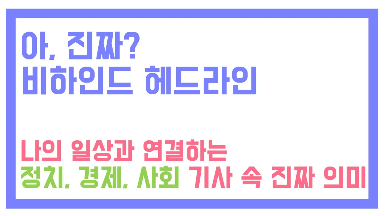 [겨울방학 6주 완성] [아, 진짜? 비하인드 헤드라인] 나의 일상과 연결하는 정치, 경제, 사회 기사 속 진짜 의미
